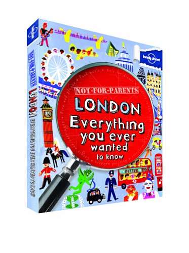 Lonely Planet Not for Parents London: Everything You Ever Wanted to Know